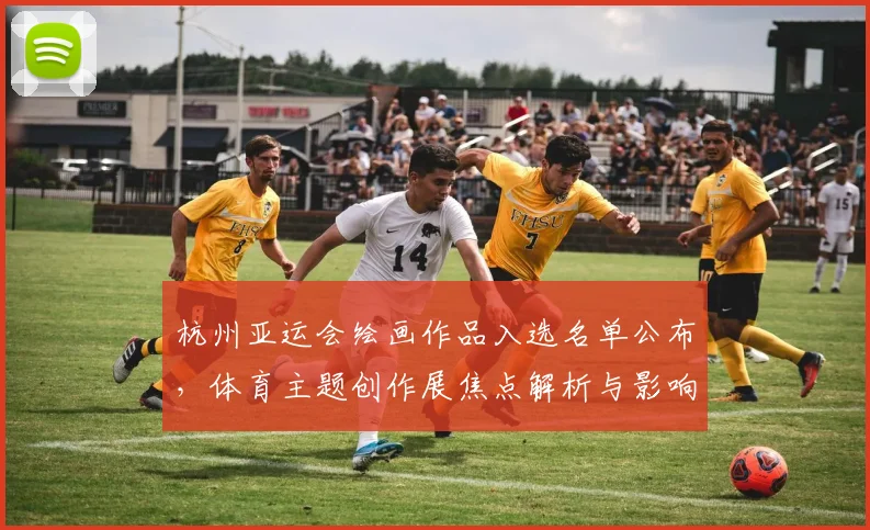 杭州亚运会绘画作品入选名单公布,体育主题创作展焦点解析与影响评估