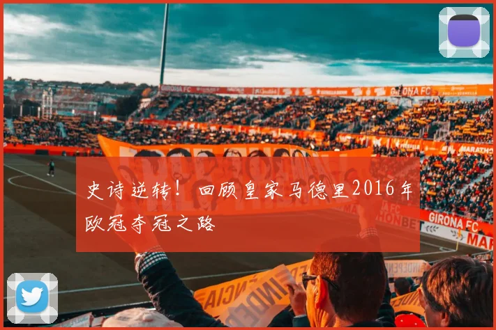 史诗逆转!回顾皇家马德里2016年欧冠夺冠之路