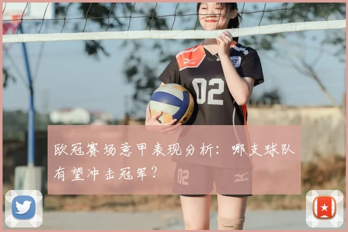 欧冠赛场意甲表现分析:哪支球队有望冲击冠军?