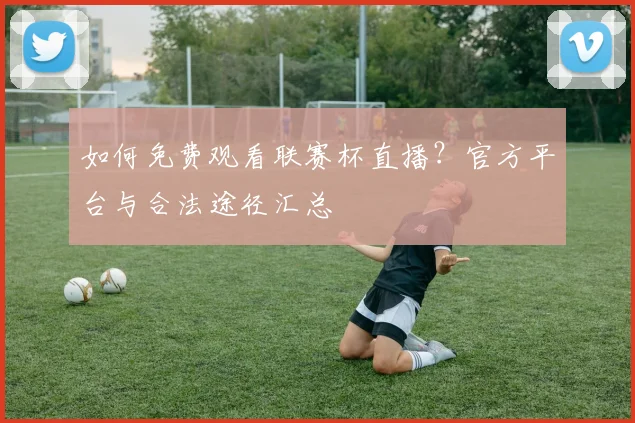 如何免费观看联赛杯直播？官方平台与合法途径汇总