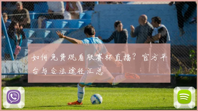 如何免费观看联赛杯直播?官方平台与合法途径汇总