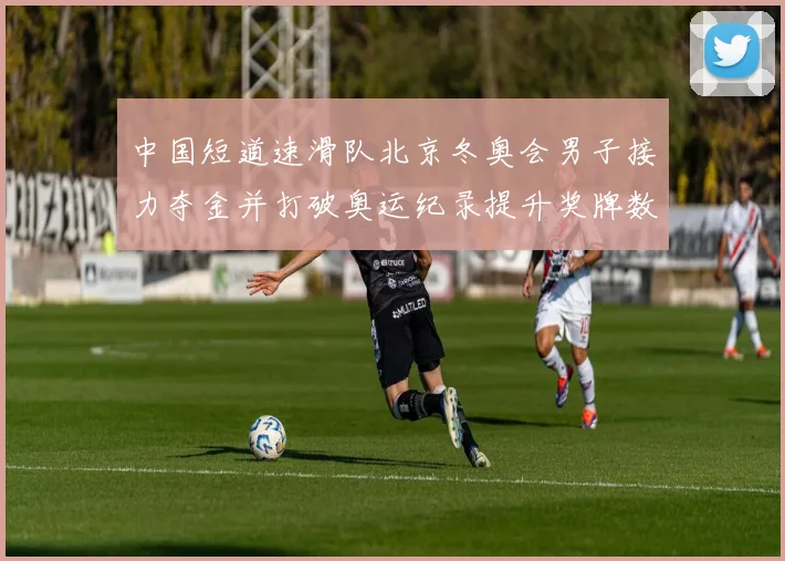 中国短道速滑队北京冬奥会男子接力夺金并打破奥运纪录提升奖牌数